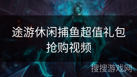 途游休闲捕鱼超值礼包抢购视频