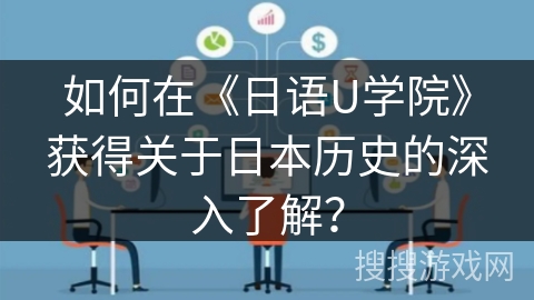 如何在《日语U学院》获得关于日本历史的深入了解? 如何在《日语U学院》获得关于日本历史的深入了解?