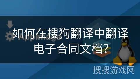 如何在搜狗翻译中翻译电子合同文档? 如何在搜狗翻译中翻译电子合同文档?