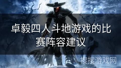 卓毅四人斗地游戏的比赛阵容建议