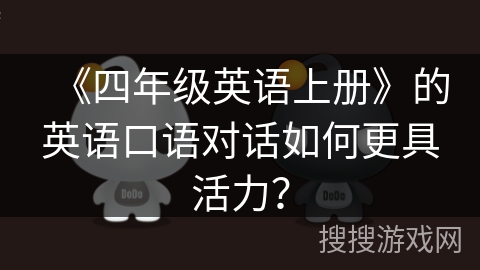 《四年级英语上册》的英语口语对话如何更具活力？