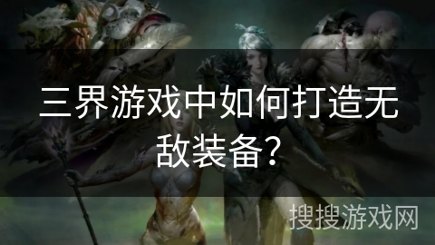 三界游戏中如何打造无敌装备？