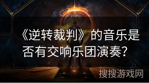 《逆转裁判》的音乐是否有交响乐团演奏？