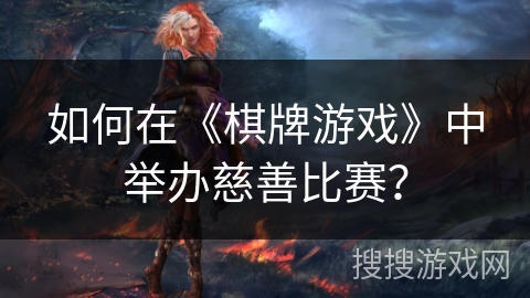 如何在《棋牌游戏》中举办慈善比赛？