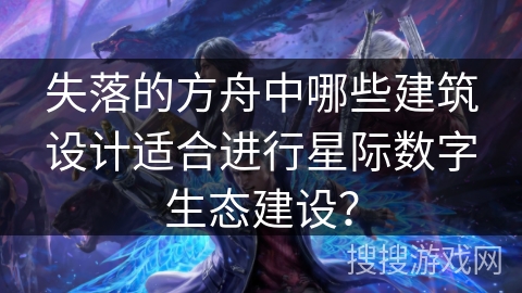 失落的方舟中哪些建筑设计适合进行星际数字生态建设？