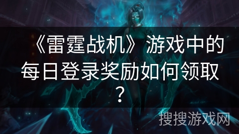 《雷霆战机》游戏中的每日登录奖励如何领取？