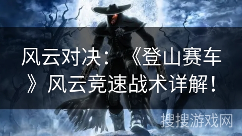 风云对决：《登山赛车》风云竞速战术详解！