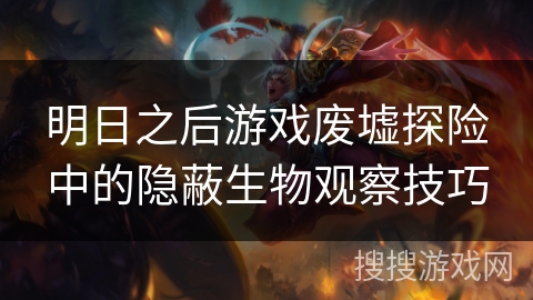 明日之后游戏废墟探险中的隐蔽生物观察技巧