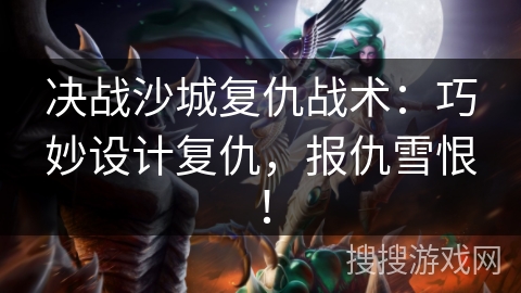 决战沙城复仇战术：巧妙设计复仇，报仇雪恨！