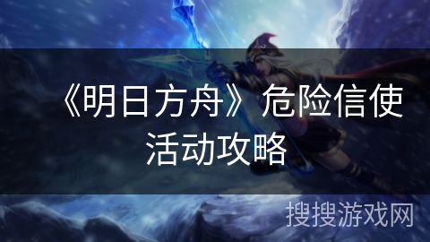 《明日方舟》危险信使活动攻略