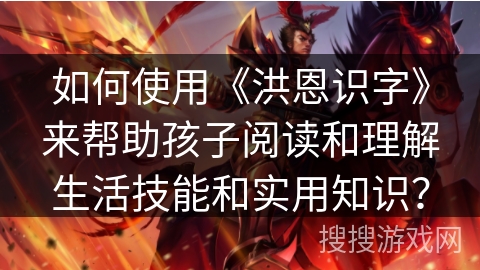 如何使用《洪恩识字》来帮助孩子阅读和理解生活技能和实用知识？