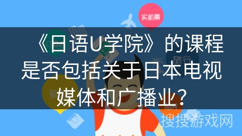 《日语U学院》的课程是否包括关于日本电视媒体和广播业？