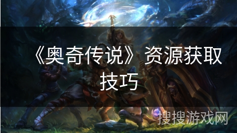 《奥奇传说》资源获取技巧