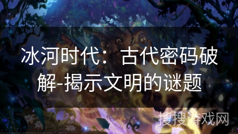 冰河时代：古代密码破解-揭示文明的谜题