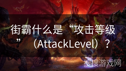 街霸什么是“攻击等级”（AttackLevel）？
