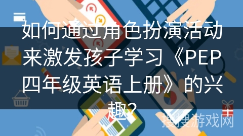 如何通过角色扮演活动来激发孩子学习《PEP四年级英语上册》的兴趣？