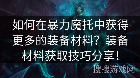 如何在暴力魔托中获得更多的装备材料？装备材料获取技巧分享！