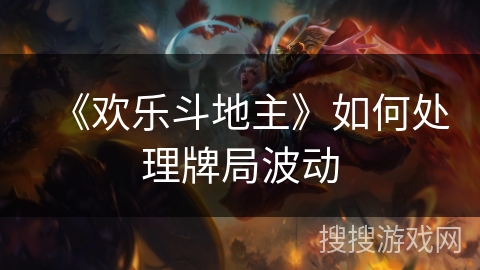 《欢乐斗地主》如何处理牌局波动 《欢乐斗地主》如何处理牌局波动