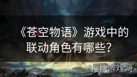 《苍空物语》游戏中的联动角色有哪些？