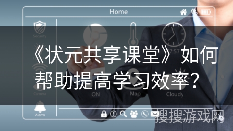 《状元共享课堂》如何帮助提高学习效率？