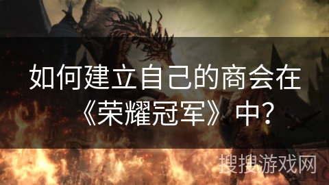 如何建立自己的商会在《荣耀冠军》中？