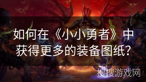 如何在《小小勇者》中获得更多的装备图纸？