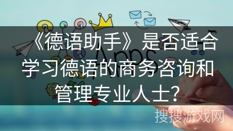 《德语助手》是否适合学习德语的商务咨询和管理专业人士？
