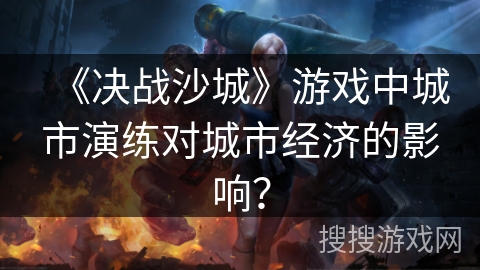 《决战沙城》游戏中城市演练对城市经济的影响？