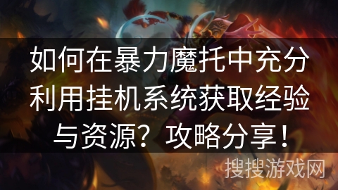 如何在暴力魔托中充分利用挂机系统获取经验与资源？攻略分享！