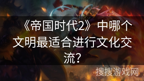 《帝国时代2》中哪个文明最适合进行文化交流？