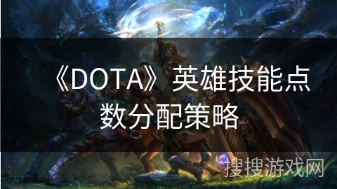 《DOTA》英雄技能点数分配策略