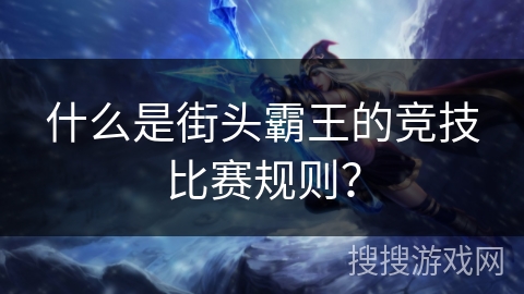 什么是街头霸王的竞技比赛规则？