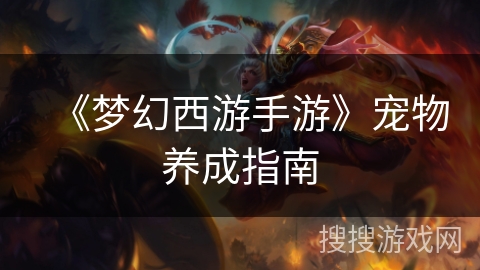 《梦幻西游手游》宠物养成指南