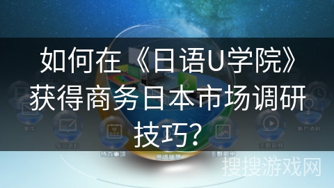 如何在《日语U学院》获得商务日本市场调研技巧？