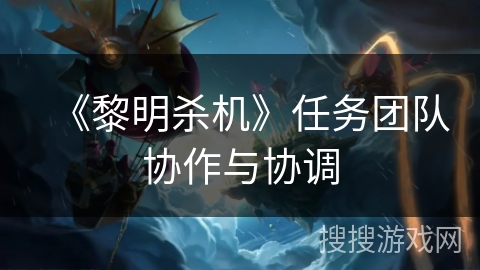 《黎明杀机》任务团队协作与协调 《黎明杀机》任务团队协作与协调
