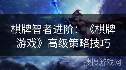 棋牌智者进阶：《棋牌游戏》高级策略技巧