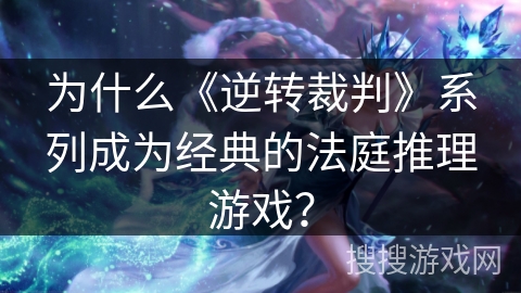 为什么《逆转裁判》系列成为经典的法庭推理游戏? 为什么《逆转裁判》系列成为经典的法庭推理游戏?