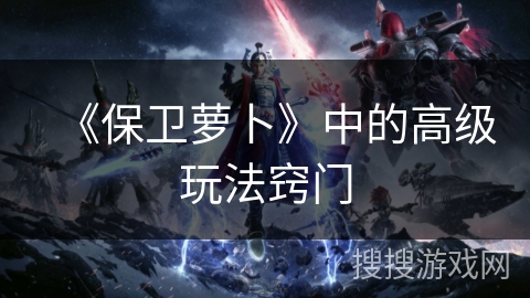 《保卫萝卜》中的高级玩法窍门 《保卫萝卜》中的高级玩法窍门