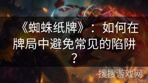 《蜘蛛纸牌》：如何在牌局中避免常见的陷阱？