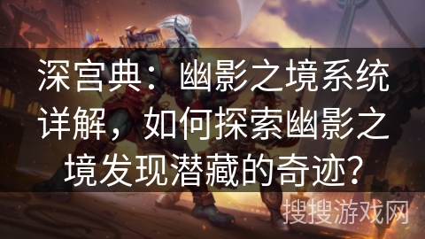 深宫典：幽影之境系统详解，如何探索幽影之境发现潜藏的奇迹？