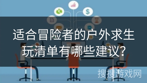 适合冒险者的户外求生玩清单有哪些建议？