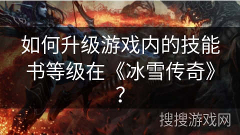 如何升级游戏内的技能书等级在《冰雪传奇》？