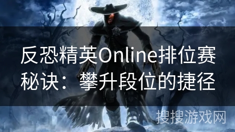 反恐精英Online排位赛秘诀：攀升段位的捷径