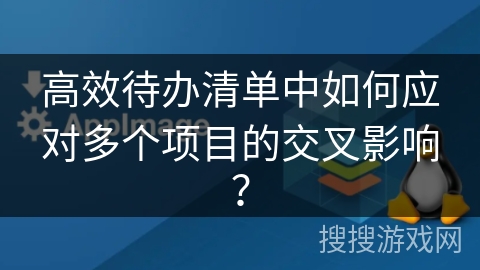 高效待办清单中如何应对多个项目的交叉影响？