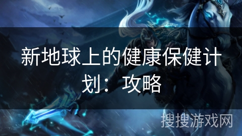 新地球上的健康保健计划：攻略