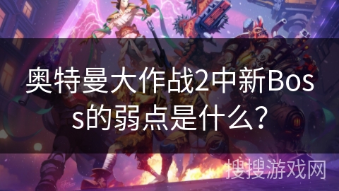 奥特曼大作战2中新Boss的弱点是什么？