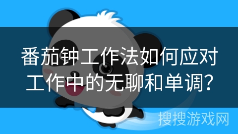 番茄钟工作法如何应对工作中的无聊和单调？