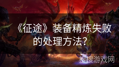 《征途》装备精炼失败的处理方法？