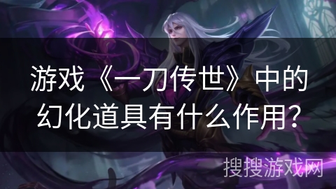 游戏《一刀传世》中的幻化道具有什么作用？