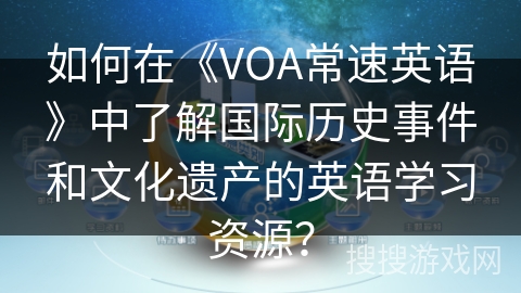如何在《VOA常速英语》中了解国际历史事件和文化遗产的英语学习资源？